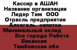 Кассир в АШАН › Название организации ­ Лидер Тим, ООО › Отрасль предприятия ­ Алкоголь, напитки › Минимальный оклад ­ 22 000 - Все города Работа » Вакансии   . Тамбовская обл.,Моршанск г.